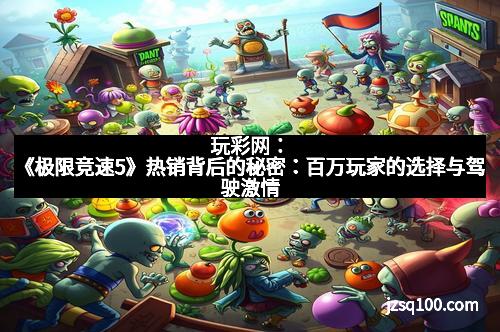 玩彩网：《极限竞速5》热销背后的秘密：百万玩家的选择与驾驶激情