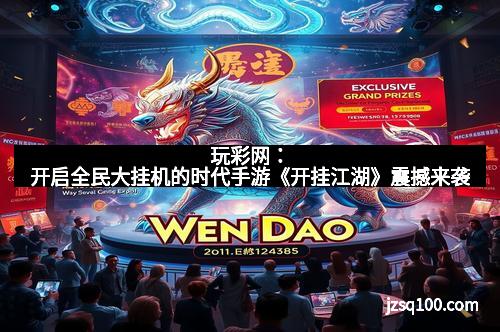 玩彩网：开启全民大挂机的时代手游《开挂江湖》震撼来袭